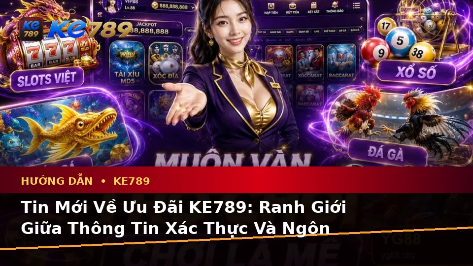 Hướng Dẫn KE789 Tại ke789pg.love: Phân Biệt Thông Tin Xác Thực, Quảng Cáo Và Kỳ Vọng Thực Tế Về Ưu Đãi