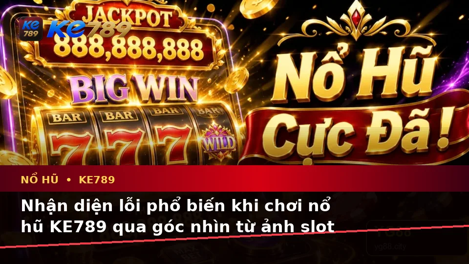 Nổ Hũ KE789 Tại ke789pg.love: Nhận Diện Lỗi Phổ Biến Và Cách Xử Lý Có Trách Nhiệm Dành Cho Người Mới