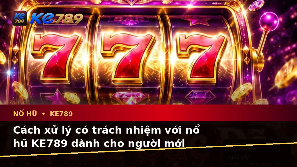 Nổ Hũ KE789 Tại ke789pg.love: Nhận Diện Lỗi Phổ Biến Và Cách Xử Lý Có Trách Nhiệm Dành Cho Người Mới