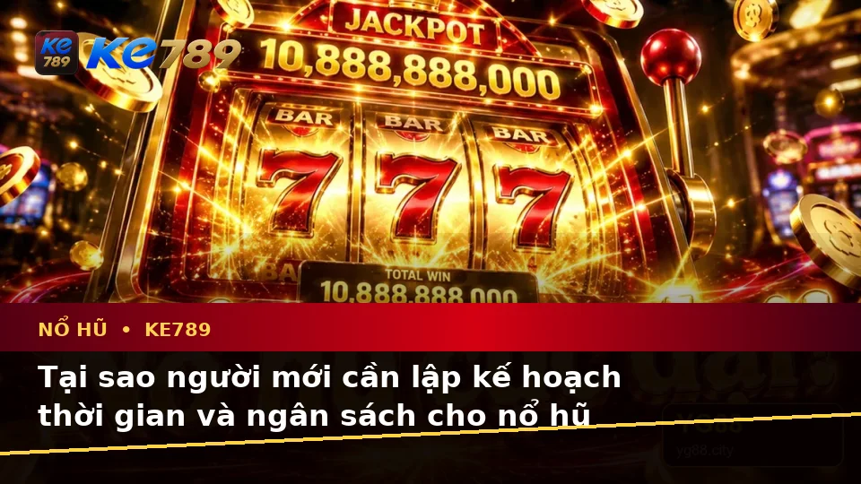 Lập Kế Hoạch Thời Gian, Ngân Sách Và Lịch Sử Chơi Nổ Hũ KE789 Cho Người Mới – ke789pg.love