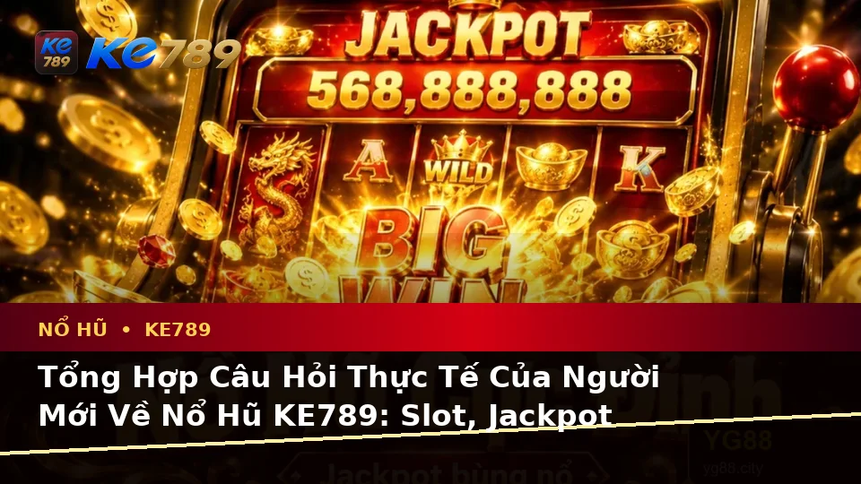 Tổng Hợp Câu Hỏi Thực Tế Của Người Mới Về Nổ Hũ KE789: Slot, Jackpot Và Kiểm Soát Ngân Sách – ke789pg.love