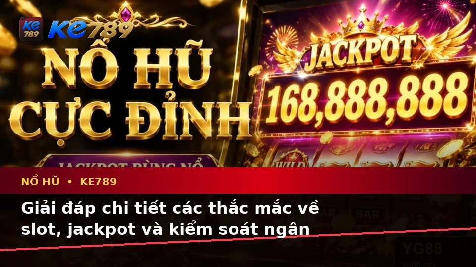 Tổng Hợp Câu Hỏi Thực Tế Của Người Mới Về Nổ Hũ KE789: Slot, Jackpot Và Kiểm Soát Ngân Sách – ke789pg.love