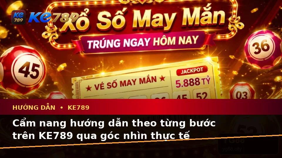 Cẩm nang hướng dẫn theo từng bước trên KE789 qua góc nhìn thực tế