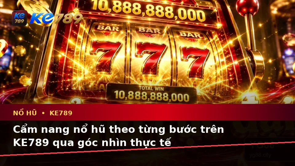Cẩm nang nổ hũ theo từng bước trên KE789 qua góc nhìn thực tế