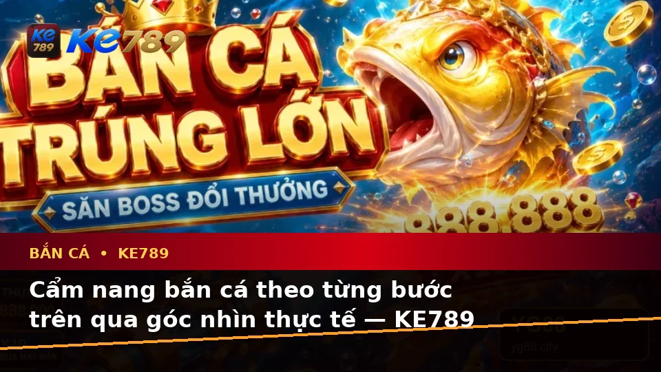 Cẩm nang bắn cá theo từng bước trên qua góc nhìn thực tế — KE789 — Kinh nghiệm sắp xếp thông tin dễ hiểu