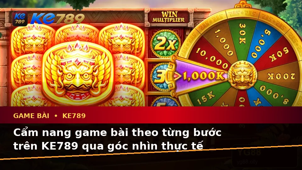 Cẩm nang game bài theo từng bước trên KE789 qua góc nhìn thực tế
