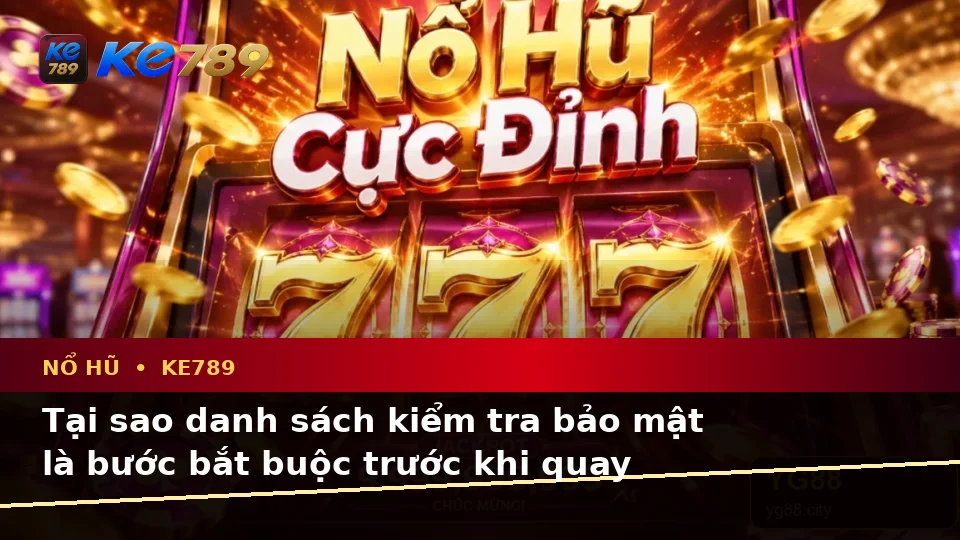 Danh Sách Kiểm Tra Bảo Mật Trước Khi Dùng Nổ Hũ KE789: Slot, Jackpot Và Vòng Quay Tại ke789pg.love