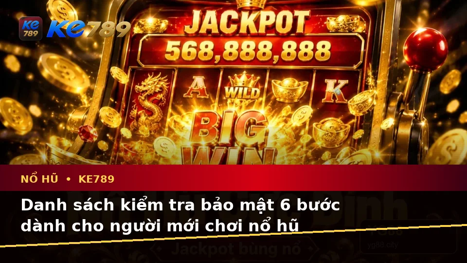 Danh Sách Kiểm Tra Bảo Mật Trước Khi Dùng Nổ Hũ KE789: Slot, Jackpot Và Vòng Quay Tại ke789pg.love