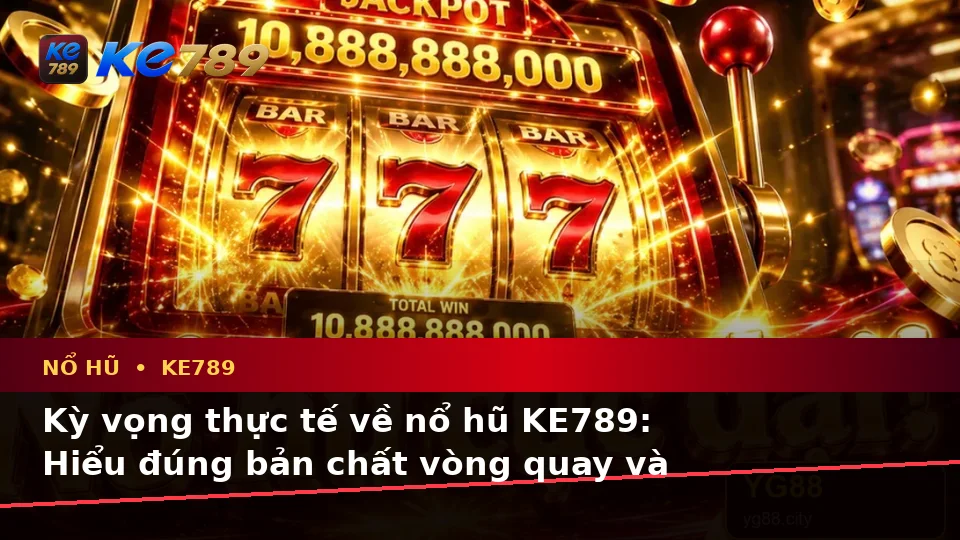 Nổ Hũ KE789 Tại ke789pg.love: Phân Biệt Thông Tin Xác Thực, Quảng Cáo Và Kỳ Vọng Thực Tế Về Slot, Jackpot
