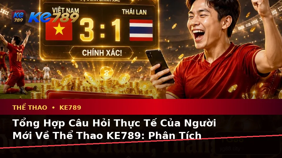 Tổng Hợp Câu Hỏi Thực Tế Của Người Mới Về Thể Thao KE789: Phân Tích Tỷ Số Trận Đấu Cùng ke789pg.love