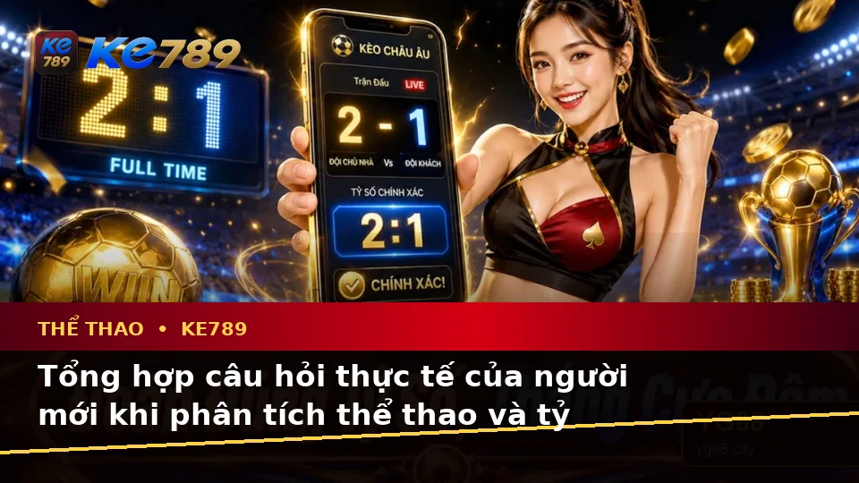 Tổng Hợp Câu Hỏi Thực Tế Của Người Mới Về Thể Thao KE789: Phân Tích Tỷ Số Trận Đấu Cùng ke789pg.love