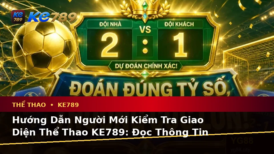 Hướng Dẫn Người Mới Kiểm Tra Giao Diện Thể Thao KE789: Đọc Thông Tin Phân Tích Trận Đấu Và Tỷ Số Tại ke789pg.love