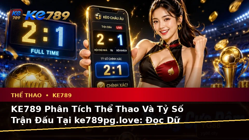 KE789 Phân Tích Thể Thao Và Tỷ Số Trận Đấu Tại ke789pg.love: Đọc Dữ Kiện, Đánh Giá Rủi Ro Và Giới Hạn Ngân Sách Cho Người Mới