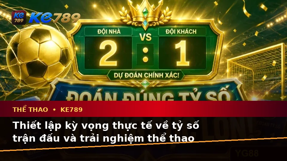 KE789 Phân Tích Thể Thao Và Tỷ Số Trận Đấu: Phân Biệt Thông Tin Xác Thực, Quảng Cáo Và Kỳ Vọng Thực Tế Tại ke789pg.love