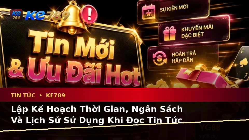 Lập Kế Hoạch Thời Gian, Ngân Sách Và Lịch Sử Sử Dụng Khi Đọc Tin Tức KE789 Dành Cho Người Mới – ke789pg.love