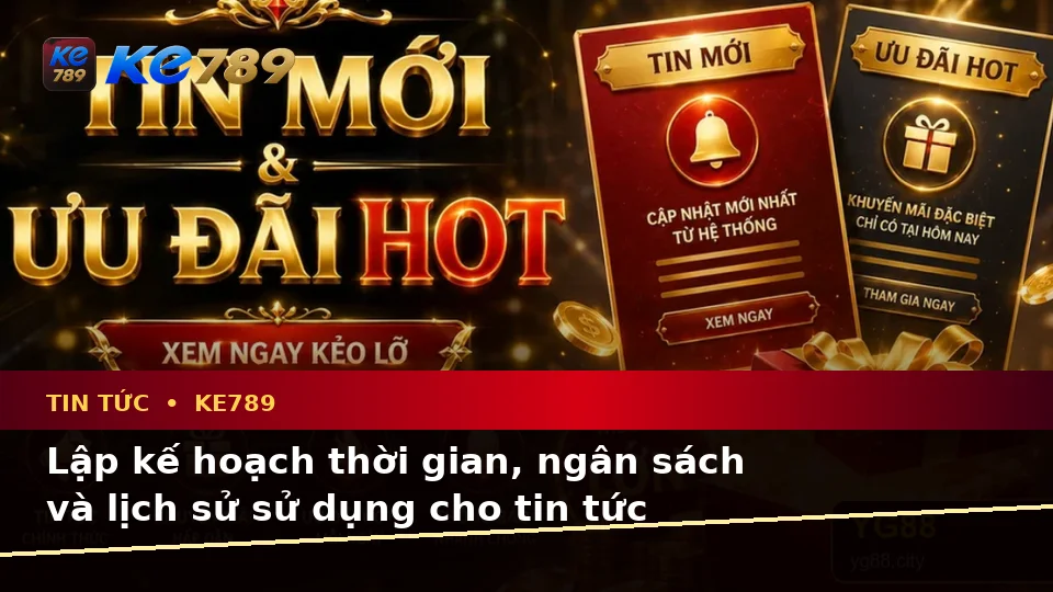 Lập Kế Hoạch Thời Gian, Ngân Sách Và Lịch Sử Sử Dụng Khi Đọc Tin Tức KE789 Dành Cho Người Mới – ke789pg.love