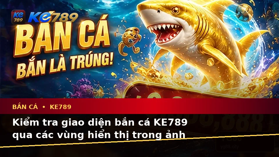 Bắn Cá KE789: Hướng Dẫn Người Mới Kiểm Tra Giao Diện Và Thông Tin Săn Thưởng Tại ke789pg.love