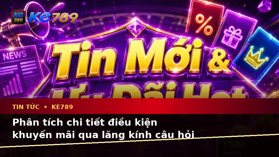 Tổng Hợp Câu Hỏi Thực Tế Của Người Mới Về Tin Tức KE789, Ưu Đãi Và Điều Kiện Khuyến Mãi Tại ke789pg.love
