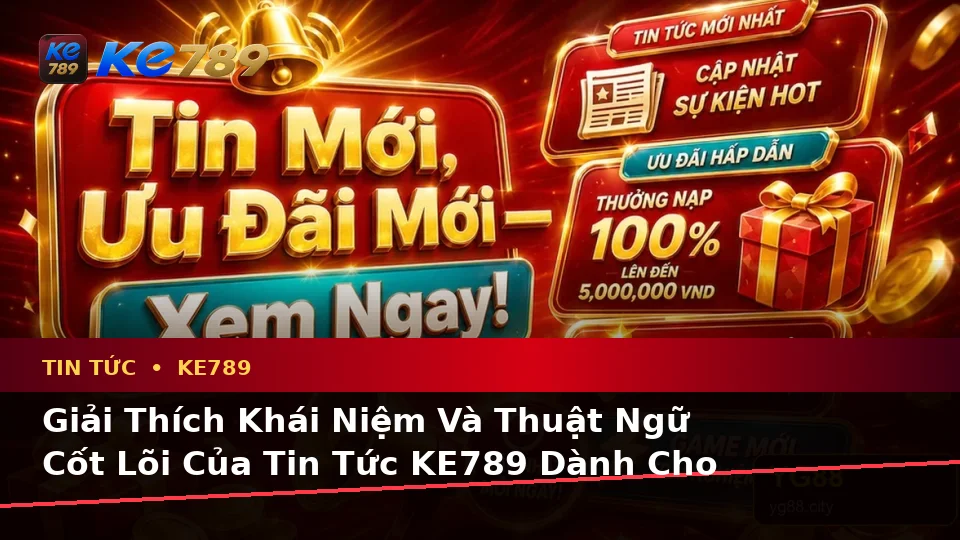 Giải Thích Khái Niệm Và Thuật Ngữ Cốt Lõi Của Tin Tức KE789 Dành Cho Người Mới – Cập Nhật Ưu Đãi Tại ke789pg.love