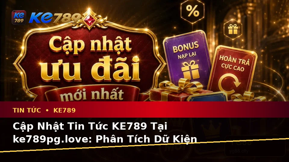 Cập Nhật Tin Tức KE789 Tại ke789pg.love: Phân Tích Dữ Kiện Khuyến Mãi, Rủi Ro Và Giới Hạn Ngân Sách Cho Người Mới