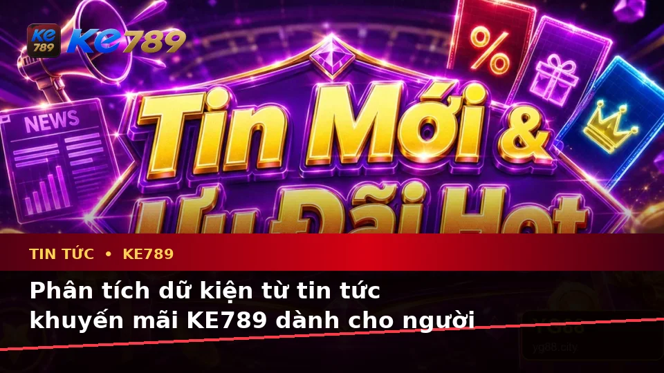 Cập Nhật Tin Tức KE789 Tại ke789pg.love: Phân Tích Dữ Kiện Khuyến Mãi, Rủi Ro Và Giới Hạn Ngân Sách Cho Người Mới