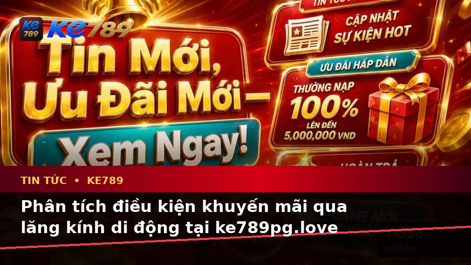 Đánh Giá Trải Nghiệm Trên Điện Thoại Khi Đọc Tin Tức KE789 Dành Cho Người Mới: Cập Nhật Ưu Đãi Và Điều Kiện Khuyến Mãi Tại ke789pg.love