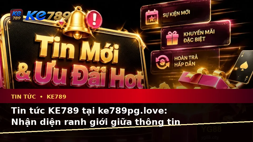 Tin Tức KE789 Tại ke789pg.love: Phân Biệt Thông Tin Xác Thực, Quảng Cáo Và Kỳ Vọng Thực Tế Về Khuyến Mãi