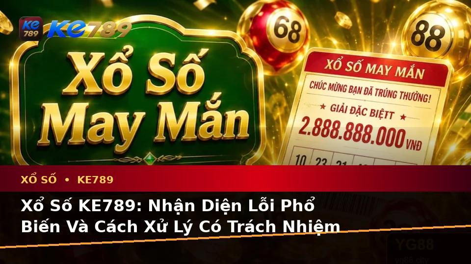 Xổ Số KE789: Nhận Diện Lỗi Phổ Biến Và Cách Xử Lý Có Trách Nhiệm Khi Kiểm Tra Vé, Kết Quả Tại ke789pg.love