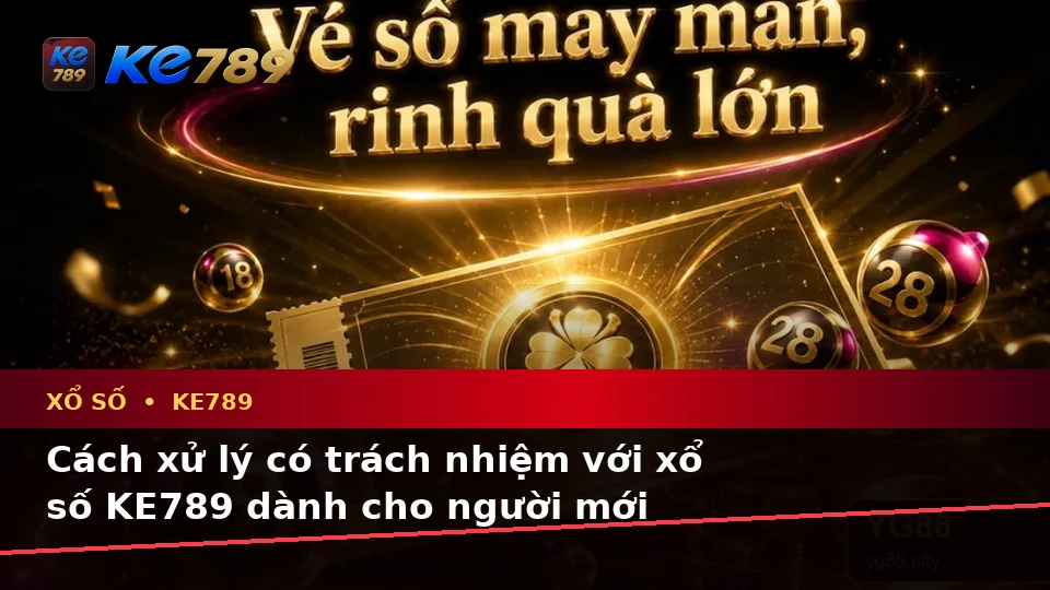 Xổ Số KE789: Nhận Diện Lỗi Phổ Biến Và Cách Xử Lý Có Trách Nhiệm Khi Kiểm Tra Vé, Kết Quả Tại ke789pg.love