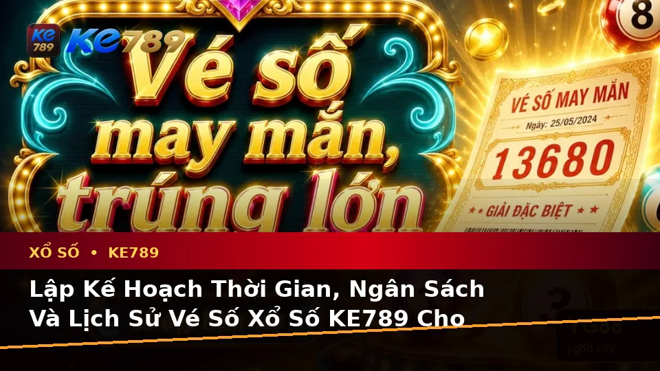 Lập Kế Hoạch Thời Gian, Ngân Sách Và Lịch Sử Vé Số Xổ Số KE789 Cho Người Mới Tại ke789pg.love