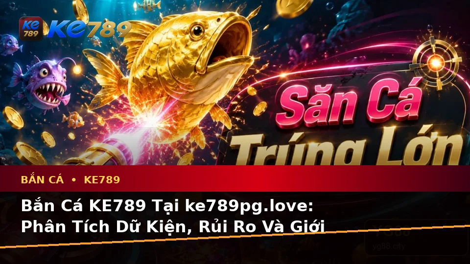 Bắn Cá KE789 Tại ke789pg.love: Phân Tích Dữ Kiện, Rủi Ro Và Giới Hạn Ngân Sách Cho Người Mới