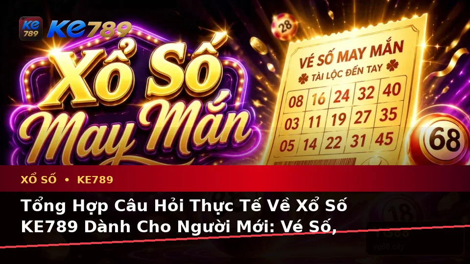 Tổng Hợp Câu Hỏi Thực Tế Về Xổ Số KE789 Dành Cho Người Mới: Vé Số, Kết Quả Và Cách Kiểm Tra Thông Tin Tại ke789pg.love
