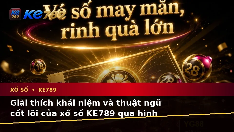 Xổ Số KE789: Giải Thích Khái Niệm, Thuật Ngữ Cốt Lõi Và Cách Kiểm Tra Kết Quả Vé Số – ke789pg.love
