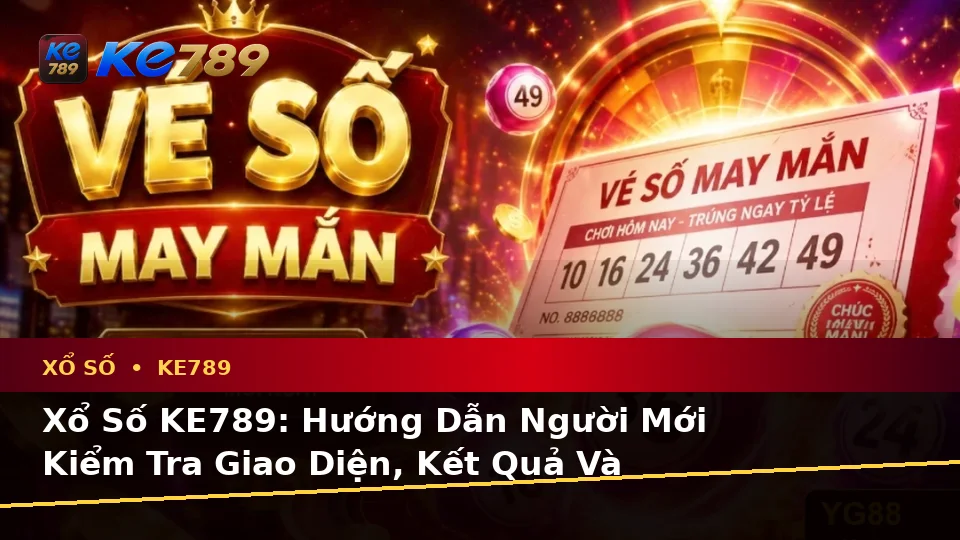 Xổ Số KE789: Hướng Dẫn Người Mới Kiểm Tra Giao Diện, Kết Quả Và Thông Tin Quan Trọng Tại ke789pg.love