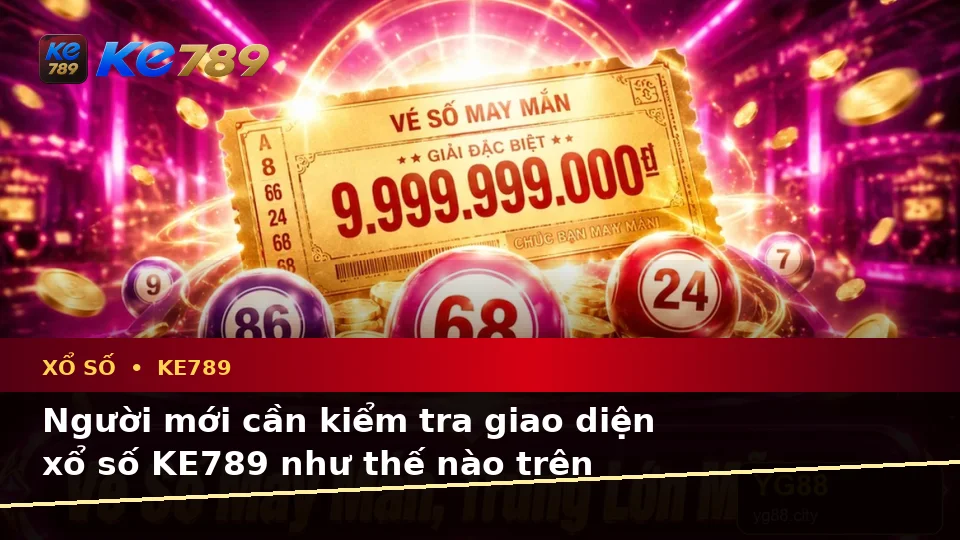 Xổ Số KE789: Hướng Dẫn Người Mới Kiểm Tra Giao Diện, Kết Quả Và Thông Tin Quan Trọng Tại ke789pg.love