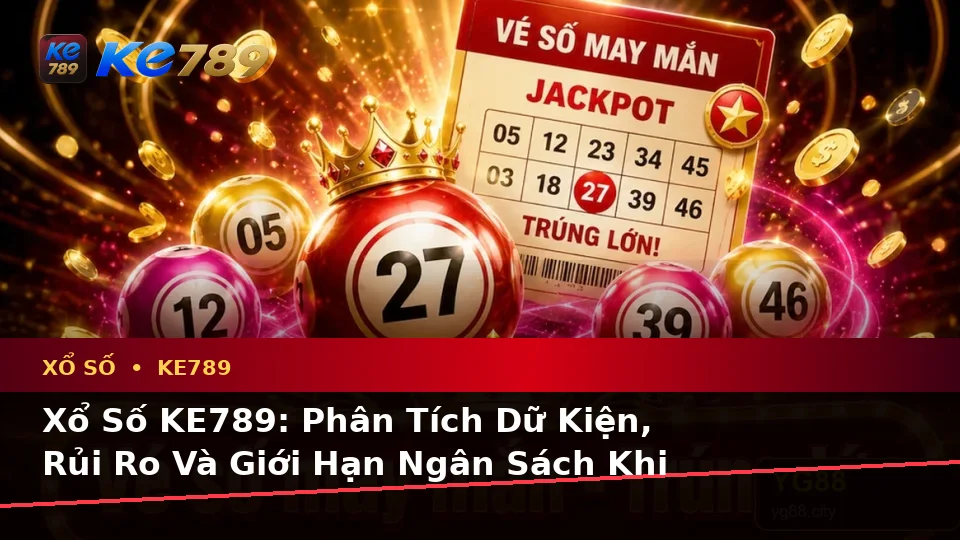 Xổ Số KE789: Phân Tích Dữ Kiện, Rủi Ro Và Giới Hạn Ngân Sách Khi Kiểm Tra Kết Quả Tại ke789pg.love