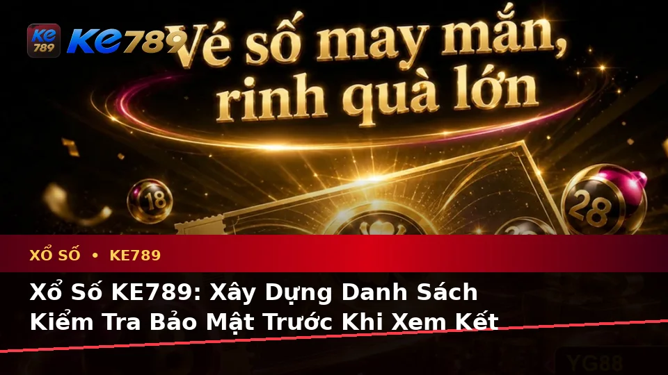 Xổ Số KE789: Xây Dựng Danh Sách Kiểm Tra Bảo Mật Trước Khi Xem Kết Quả Và Vé Số Tại ke789pg.love