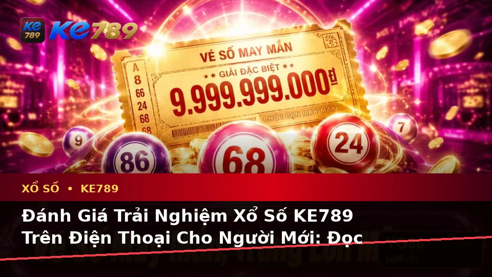 Đánh Giá Trải Nghiệm Xổ Số KE789 Trên Điện Thoại Cho Người Mới: Đọc Vé Số, Kết Quả Và Kiểm Tra Thông Tin Tại ke789pg.love
