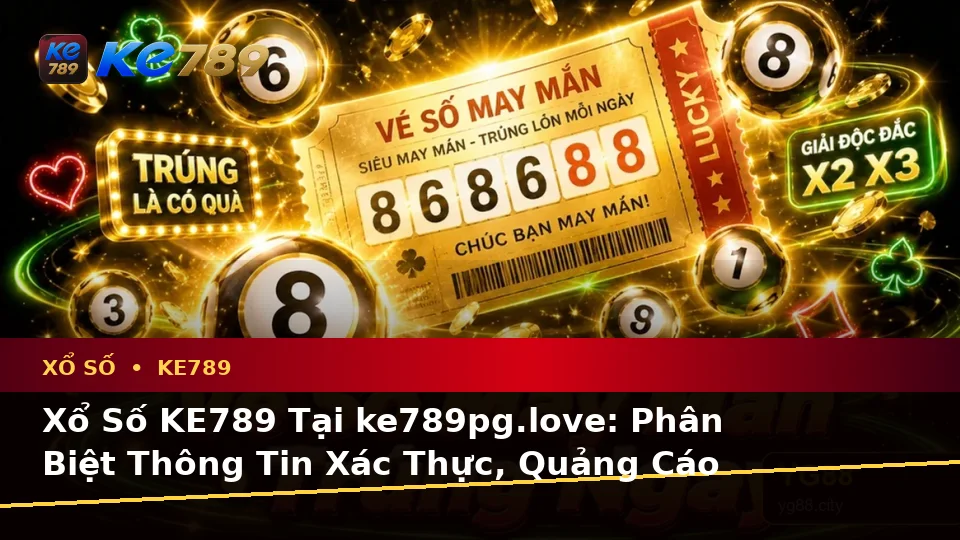 Xổ Số KE789 Tại ke789pg.love: Phân Biệt Thông Tin Xác Thực, Quảng Cáo Và Kỳ Vọng Thực Tế Dành Cho Người Mới