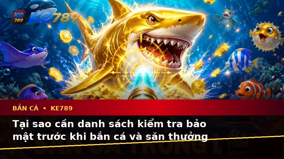Bắn Cá KE789: Xây Dựng Danh Sách Kiểm Tra Bảo Mật Trước Khi Săn Thưởng Tại ke789pg.love