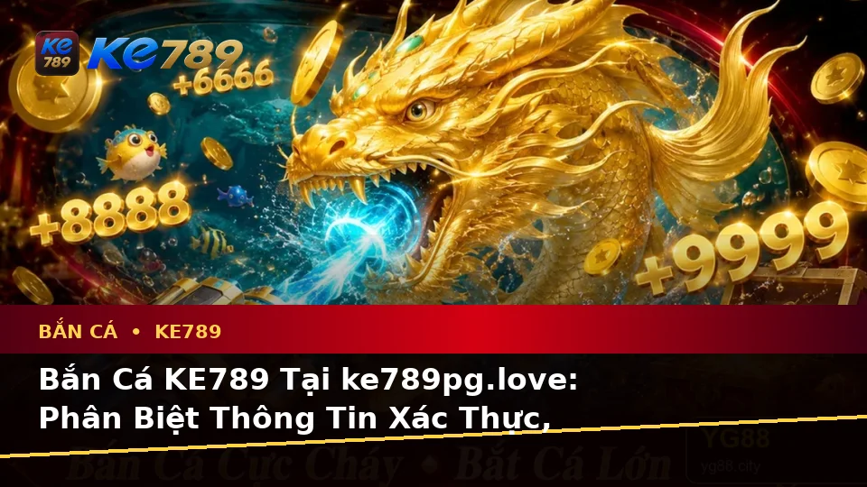 Bắn Cá KE789 Tại ke789pg.love: Phân Biệt Thông Tin Xác Thực, Quảng Cáo Và Kỳ Vọng Thực Tế Khi Săn Thưởng