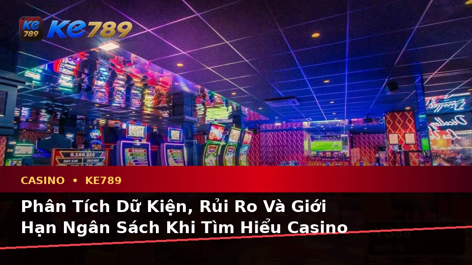Phân Tích Dữ Kiện, Rủi Ro Và Giới Hạn Ngân Sách Khi Tìm Hiểu Casino KE789 Cho Người Mới – ke789pg.love