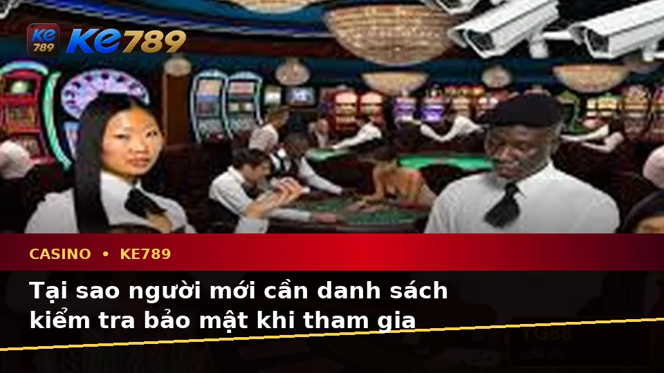 Danh Sách Kiểm Tra Bảo Mật Trước Khi Sử Dụng Casino KE789 Dành Cho Người Mới Tại ke789pg.love
