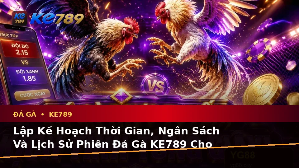 Lập Kế Hoạch Thời Gian, Ngân Sách Và Lịch Sử Phiên Đá Gà KE789 Cho Người Mới Tại ke789pg.love
