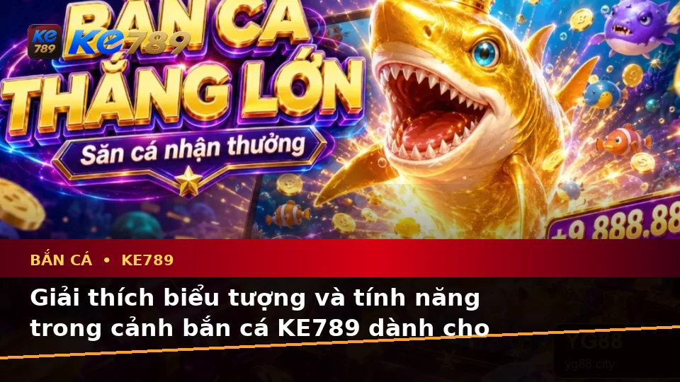 Bắn Cá KE789: Giải Thích Biểu Tượng, Tính Năng Và Quy Trình Săn Thưởng Cho Người Mới – ke789pg.love