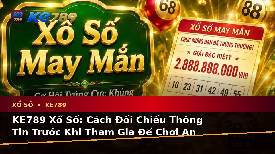 KE789 Xổ Số: Cách Đối Chiếu Thông Tin Trước Khi Tham Gia Để Chơi An Toàn Và Có Trách Nhiệm