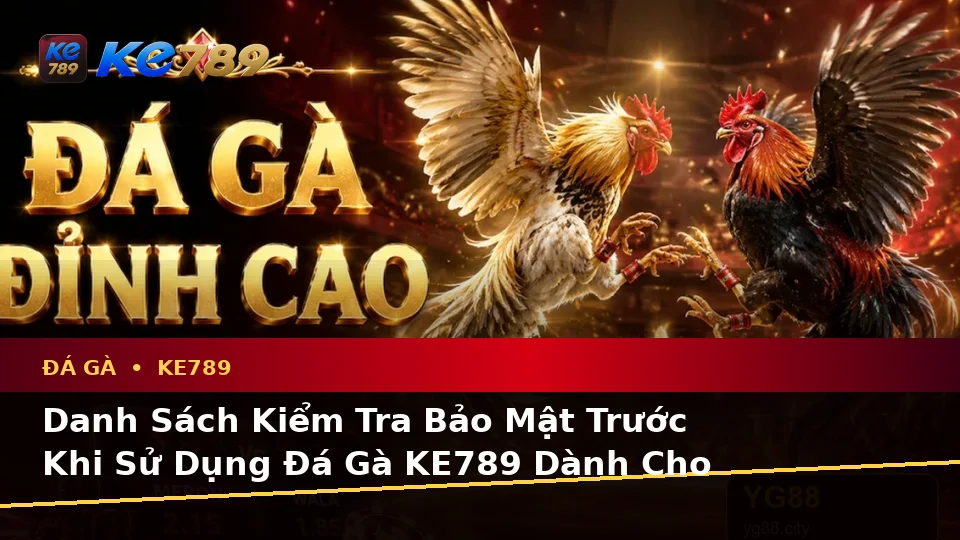 Đá Gà KE789 Trực Tuyến Và Quản Lý Phiên Chơi: Xây Dựng Danh Sách Kiểm Tra Bảo Mật Cho Người Mới Tại ke789pg.love