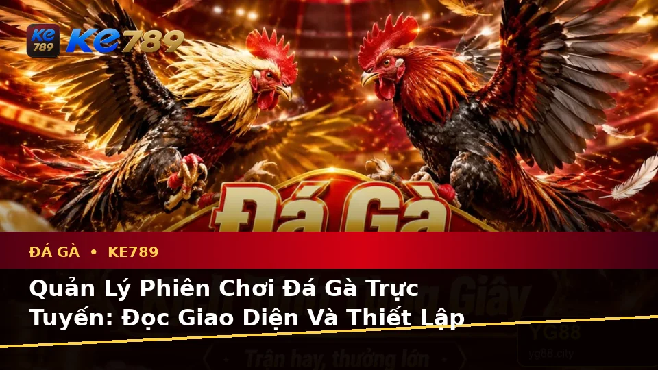 Đá Gà KE789 Trực Tuyến Và Quản Lý Phiên Chơi: Xây Dựng Danh Sách Kiểm Tra Bảo Mật Cho Người Mới Tại ke789pg.love