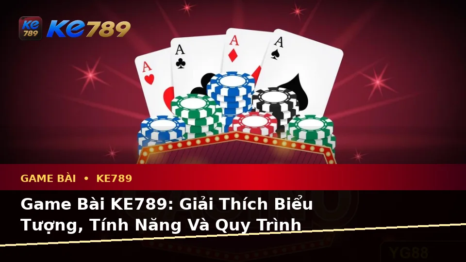 Game Bài KE789: Giải Thích Biểu Tượng, Tính Năng Và Quy Trình Thường Gặp Cho Người Mới Tại ke789pg.love