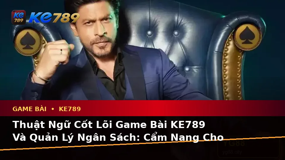 Thuật Ngữ Cốt Lõi Game Bài KE789 Và Quản Lý Ngân Sách: Cẩm Nang Cho Người Mới Tại ke789pg.love